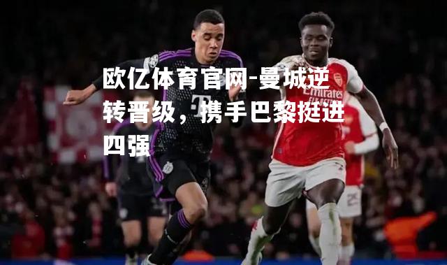 曼城逆转晋级，携手巴黎挺进四强
