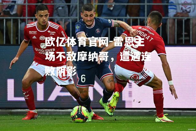 雷恩主场不敌摩纳哥，遭遇连败阴影