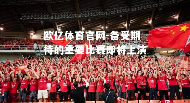备受期待的重要比赛即将上演