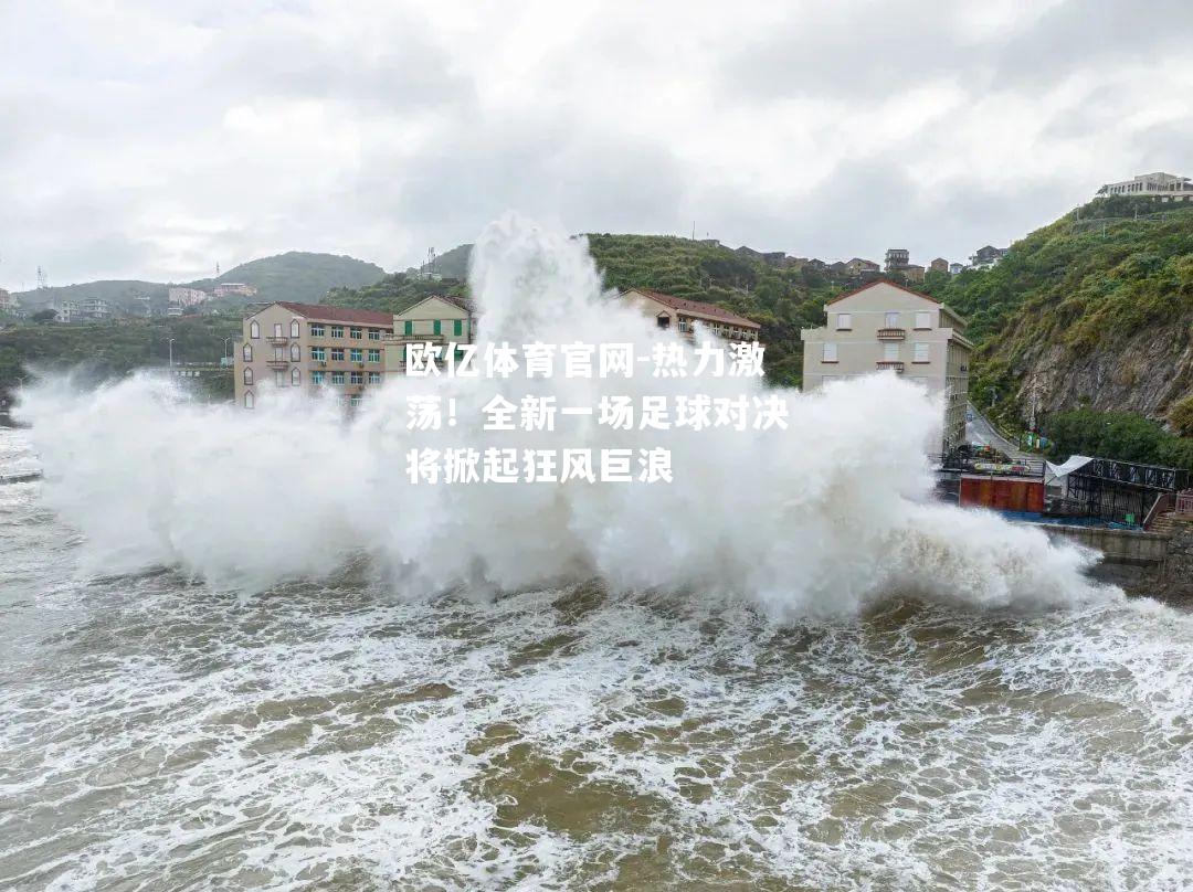 热力激荡！全新一场足球对决将掀起狂风巨浪