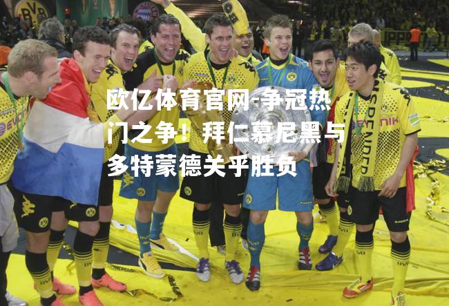 争冠热门之争！拜仁慕尼黑与多特蒙德关乎胜负