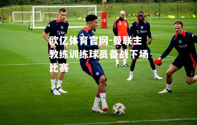 曼联主教练训练球员备战下场比赛
