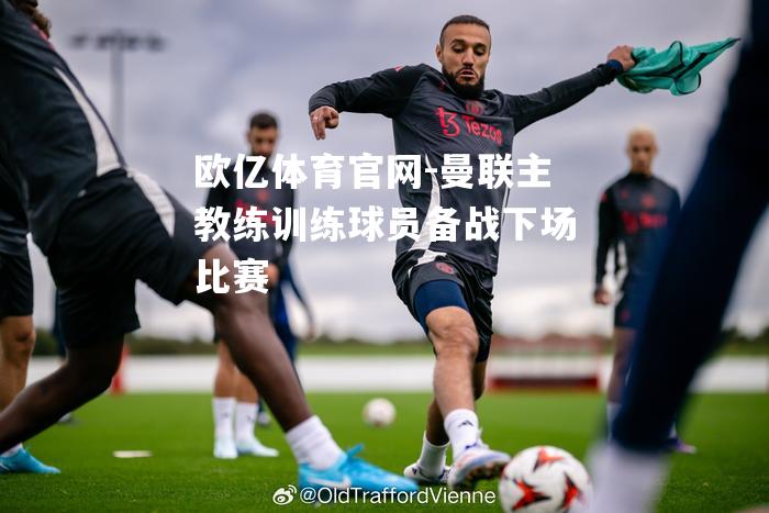 曼联主教练训练球员备战下场比赛