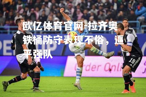 拉齐奥铁桶防守表现不俗，逼平强队