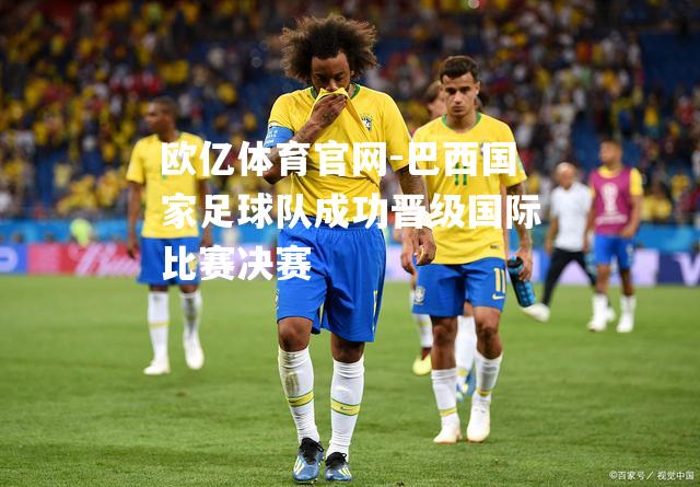 巴西国家足球队成功晋级国际比赛决赛