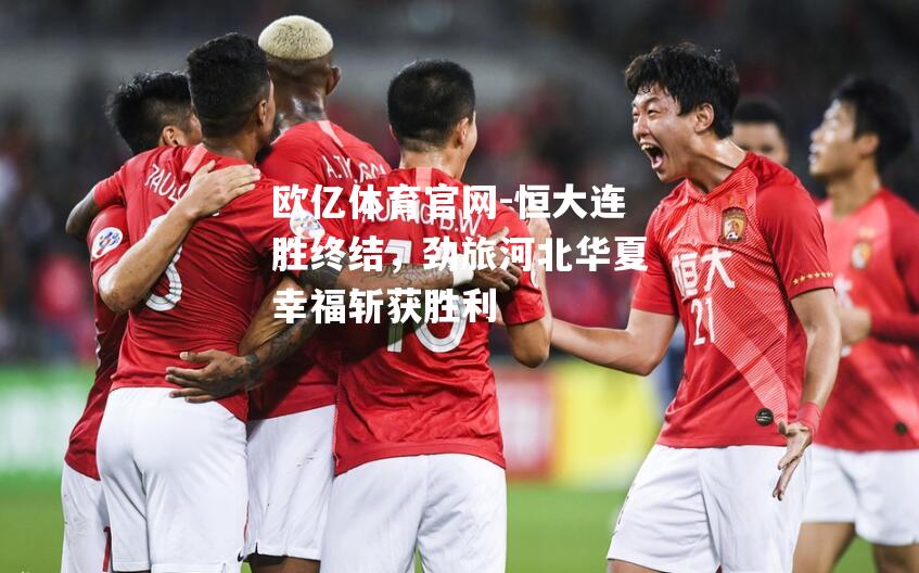 恒大连胜终结，劲旅河北华夏幸福斩获胜利