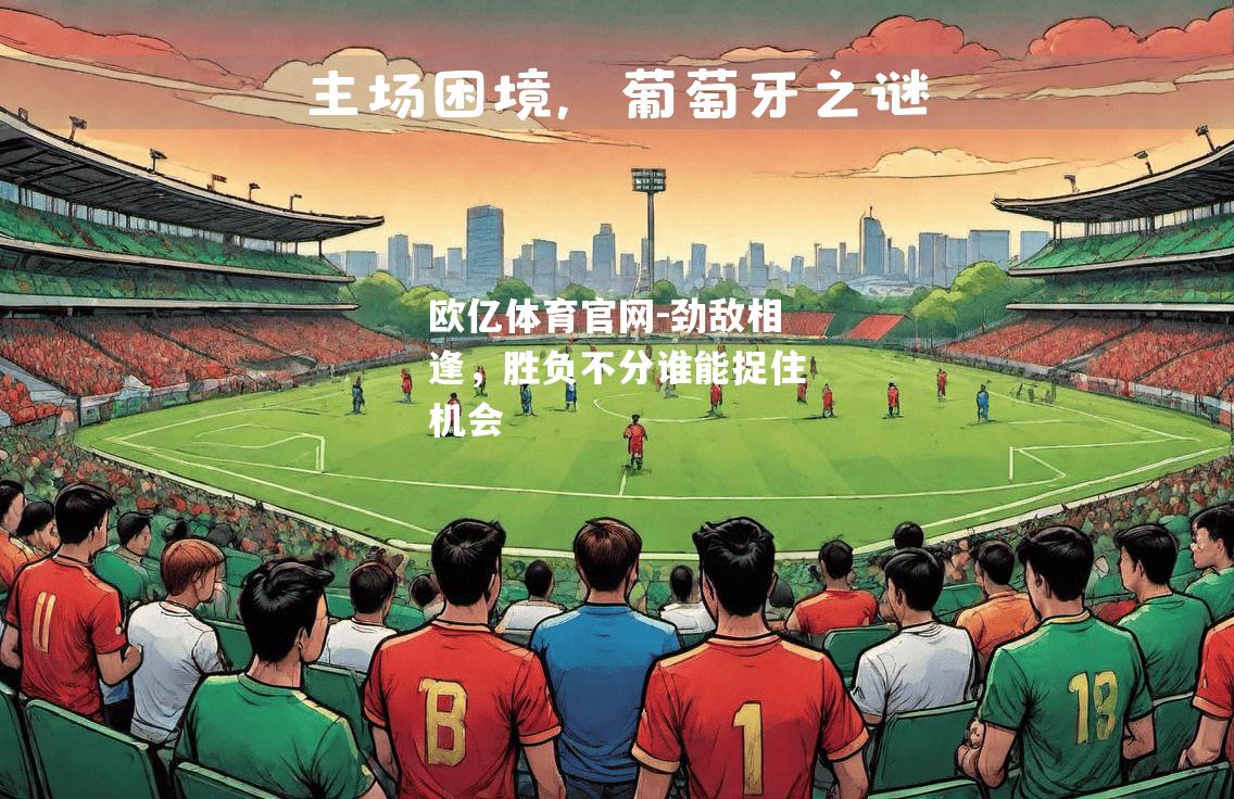 劲敌相逢，胜负不分谁能捉住机会