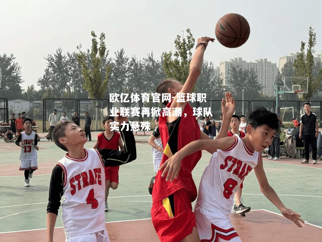 篮球职业联赛再掀高潮，球队实力悬殊