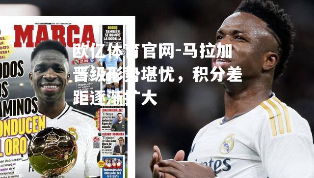 马拉加晋级形势堪忧，积分差距逐渐扩大