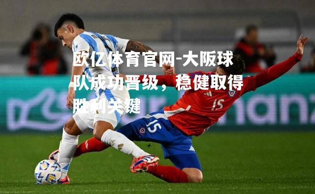 大阪球队成功晋级，稳健取得胜利关键
