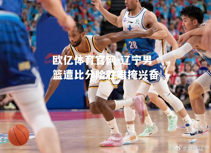 辽宁男篮遭比分险胜难掩兴奋