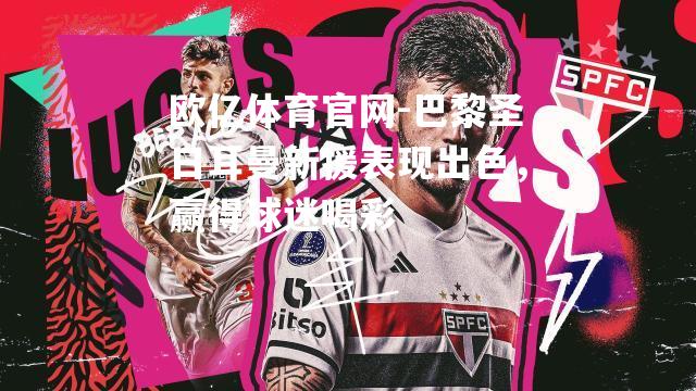 巴黎圣日耳曼新援表现出色，赢得球迷喝彩