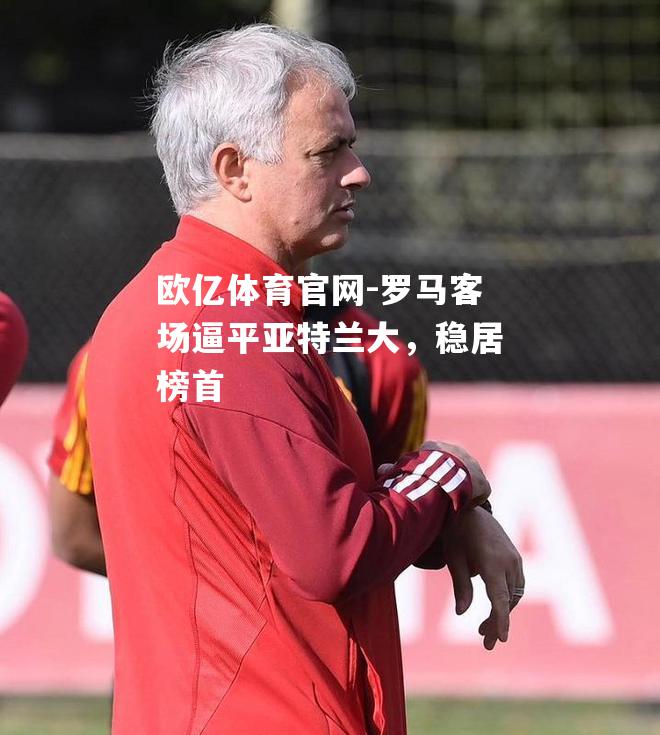 罗马客场逼平亚特兰大，稳居榜首