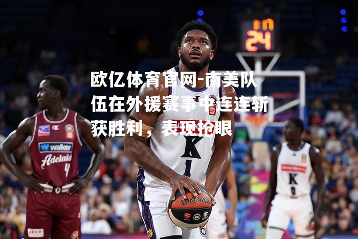 南美队伍在外援赛事中连连斩获胜利，表现抢眼