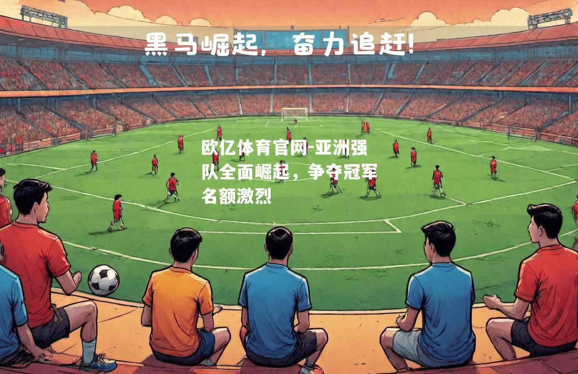 亚洲强队全面崛起，争夺冠军名额激烈