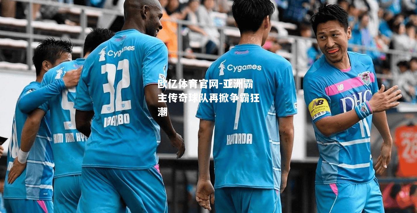 亚洲霸主传奇球队再掀争霸狂潮