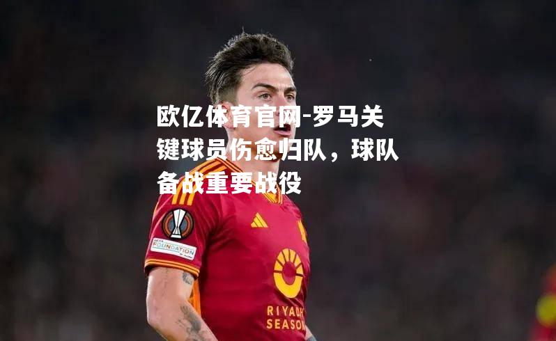 罗马关键球员伤愈归队，球队备战重要战役