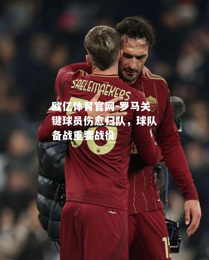 罗马关键球员伤愈归队，球队备战重要战役