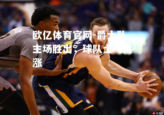 爵士队主场胜出，球队士气高涨