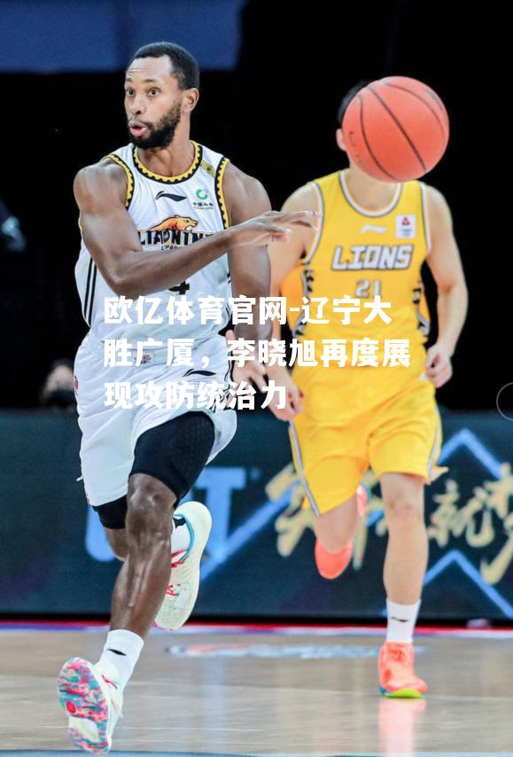 辽宁大胜广厦，李晓旭再度展现攻防统治力