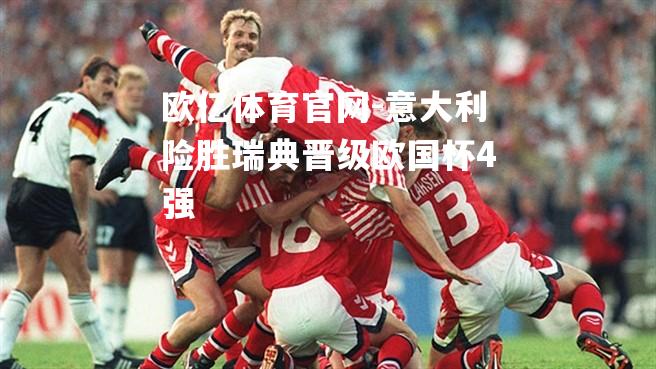 意大利险胜瑞典晋级欧国杯4强