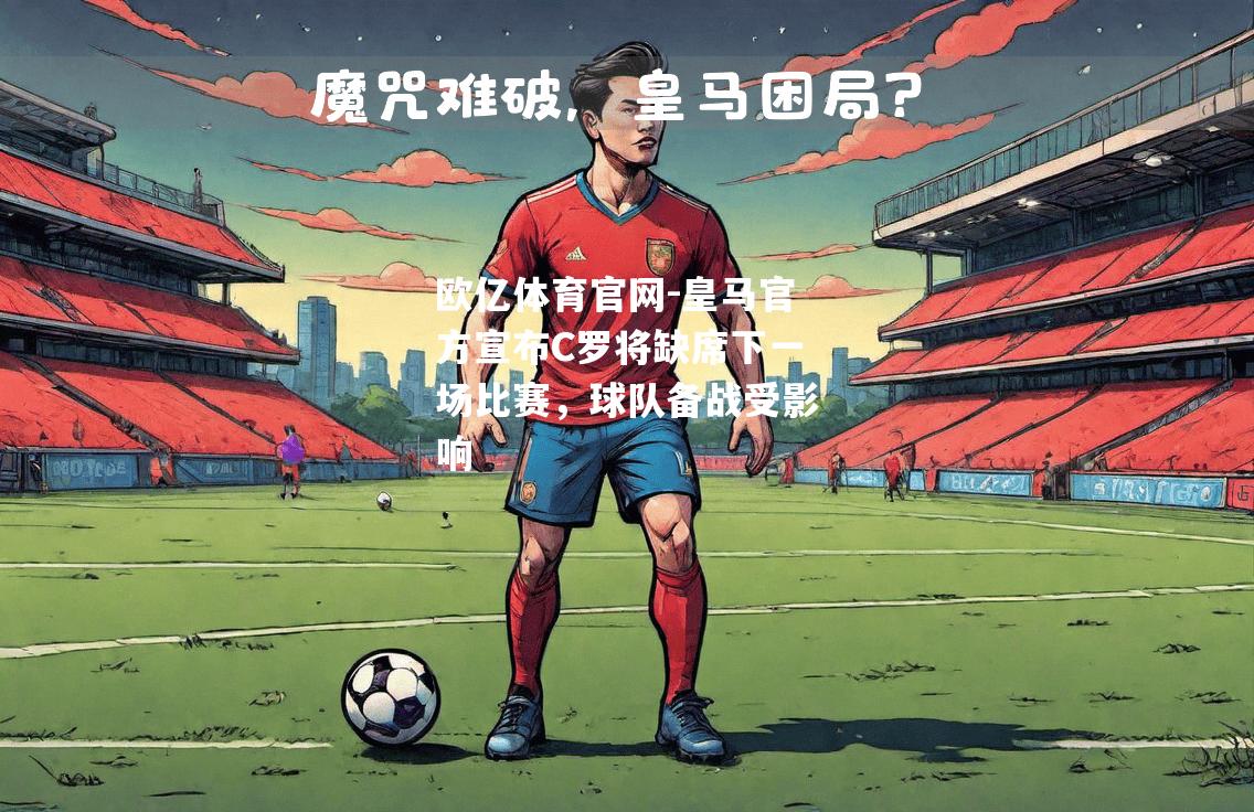 皇马官方宣布C罗将缺席下一场比赛，球队备战受影响