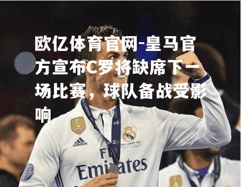 皇马官方宣布C罗将缺席下一场比赛，球队备战受影响
