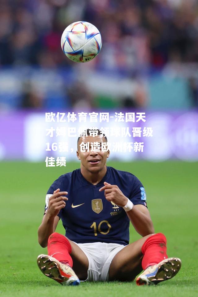 法国天才姆巴佩带领球队晋级16强，创造欧洲杯新佳绩