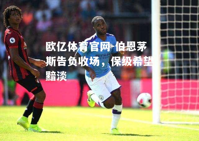 伯恩茅斯告负收场，保级希望黯淡
